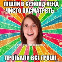 пішли в сєконд хенд чисто пасматрєть - проїбали всі гроші.