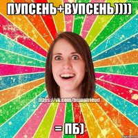 пупсень+вупсень)))) = пб)