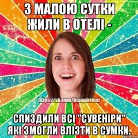 з малою сутки жили в отелі - спиздили всі "сувеніри" які змогли влізти в сумки.