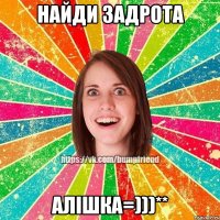 найди задрота алішка=)))**