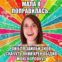 мала я поправилась.. ой бля зайоби знов скачуть,який хрен обідив мою коровку?