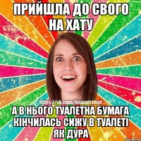 прийшла до свого на хату а в нього туалетна бумага кінчилась сижу в туалеті як дура