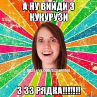 а ну вийди з кукурузи з 33 рядка!!!