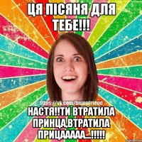 ця пісяня для тебе!!! настя!!ти втратила принца,втратила прицааааа...!!!