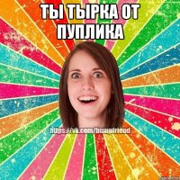 ты тырка от пуплика 