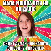 мала рішила піти на свіданіє сидит думає чим запити сільодку з цибулею