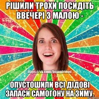 рішили трохи посидіть ввечері з малою - опустошили всі дідові запаси самогону на зиму.