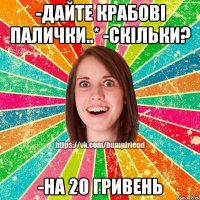 -дайте крабові палички..* -скільки? -на 20 гривень