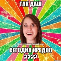 так даш сегодня кредов ???