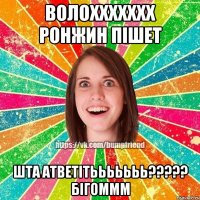 волоххххххх ронжин пішет шта атветітььььььь??? бігоммм