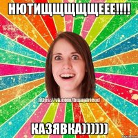 Нютищщщщщеее!!!! Казявка))))))