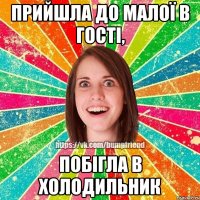 Прийшла до малої в гості, побігла в холодильник