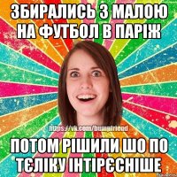 збирались з малою на футбол в паріж потом рішили шо по тєліку інтірєсніше