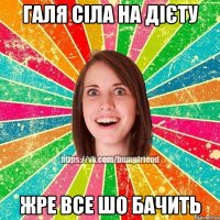 Галя сіла на дієту жре все шо бачить