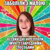 заболіли з малою. всі вихідні укрєпляли імунітет народними способами.