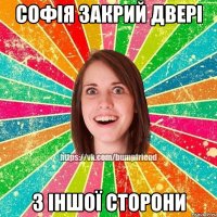Софія закрий двері з іншої сторони