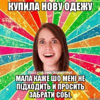 Купила нову одежу Мала каже шо мені не підходить и просить забрати собі.