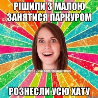 Рішили з малою занятися паркуром рознесли усю хату