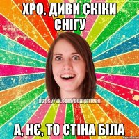 ХРО, ДИВИ СКІКИ СНІГУ А, НЄ, ТО СТІНА БІЛА