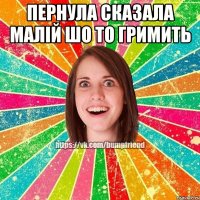 Пернула сказала малій шо то гримить 
