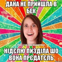 Дана не прийшла в БЕК Нідєлю пизділа шо вона прєдатєль