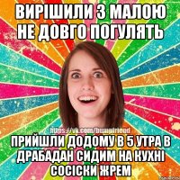 ВИРІШИЛИ З МАЛОЮ НЕ ДОВГО ПОГУЛЯТЬ ПРИЙШЛИ ДОДОМУ В 5 УТРА В ДРАБАДАН СИДИМ НА КУХНІ СОСІСКИ ЖРЕМ