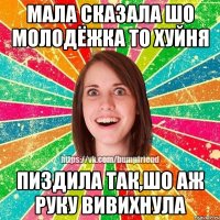 мала сказала шо молодёжка то хуйня пиздила так,шо аж руку вивихнула