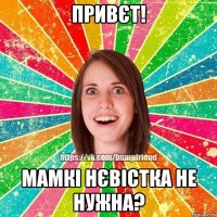 ПРИВЄТ! МАМКІ НЄВІСТКА НЕ НУЖНА?