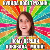 Купила нові трухани Кому першій показала - малій!