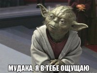  МУДАКА, Я В ТЕБЕ ОЩУЩАЮ