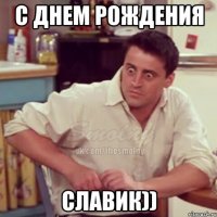 С днем рождения Славик))