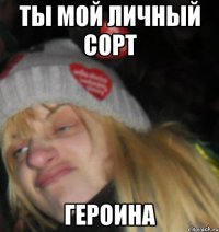 ты мой личный сорт героина