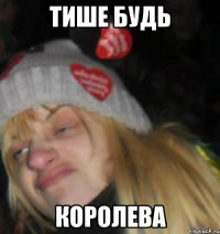 тише будь королева