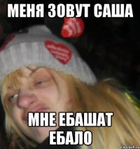 меня зовут саша мне ебашат ебало