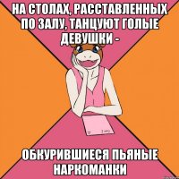 на столах, расставленных по залу, танцуют голые девушки - обкурившиеся пьяные наркоманки