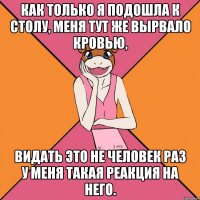 как только я подошла к столу, меня тут же вырвало кровью, видать это не человек раз у меня такая реакция на него.