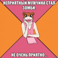 неприятный мужчина стал зомби. не очень приятно...