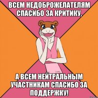 всем недоброжелателям спасибо за критику, а всем нейтральным участникам спасибо за поддержку!