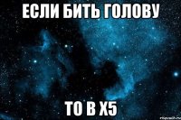 Если бить голову то в Х5