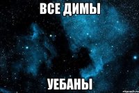 Все димы уебаны