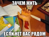 зачем жить если нет вас рядом