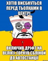 хотів виєбнуться перед тьолками в центрі включив дріфт на веліку, горнув єбліной до автостанції