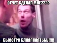 отчет сделал мне??? бысстро бляяяяяятььь!!!