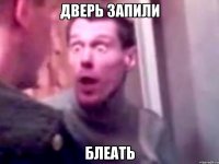 Дверь запили блеать