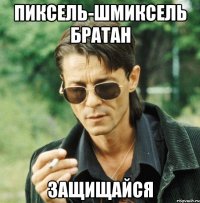 пиксель-шмиксель братан защищайся