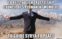 to reestablish trusteeship council of 5 permanent members to guide syrya to peace