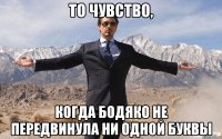 то чувство, когда бодяко не передвинула ни одной буквы