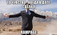 то чувство , когда в доте сделал rampage