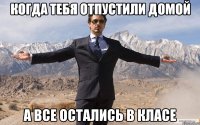 когда тебя отпустили домой а все остались в класе