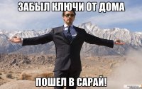 Забыл ключи от дома Пошел в сарай!